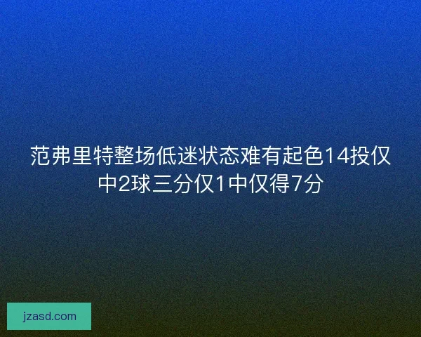 范弗里特整场低迷状态难有起色14投仅中2球三分仅1中仅得7分