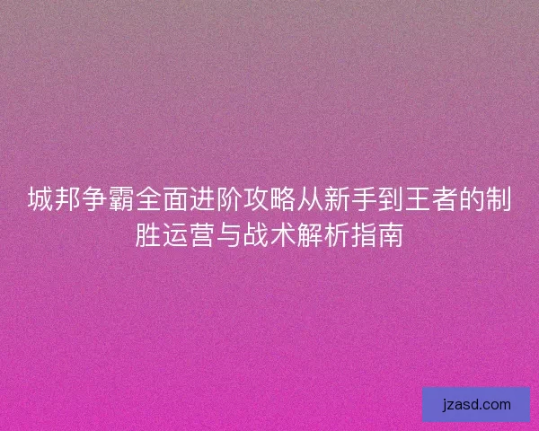 城邦争霸全面进阶攻略从新手到王者的制胜运营与战术解析指南